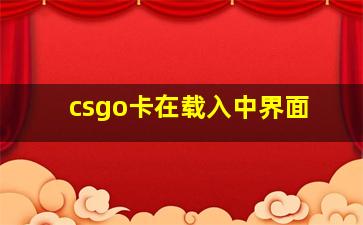 csgo卡在载入中界面