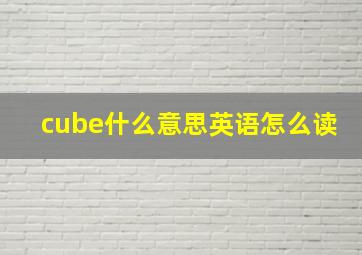 cube什么意思英语怎么读