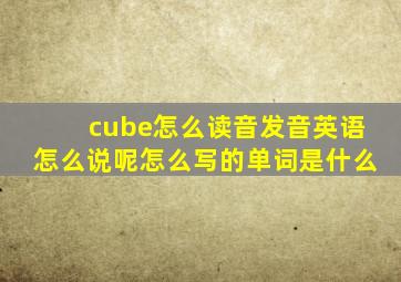 cube怎么读音发音英语怎么说呢怎么写的单词是什么