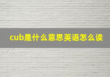 cub是什么意思英语怎么读