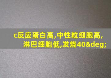 c反应蛋白高,中性粒细胞高,淋巴细胞低,发烧40°