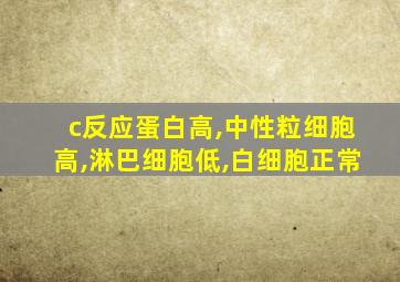 c反应蛋白高,中性粒细胞高,淋巴细胞低,白细胞正常