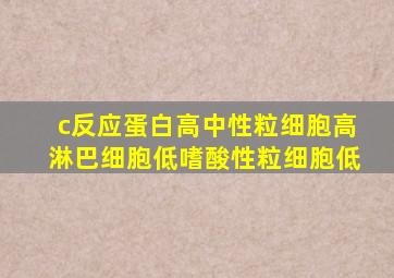 c反应蛋白高中性粒细胞高淋巴细胞低嗜酸性粒细胞低