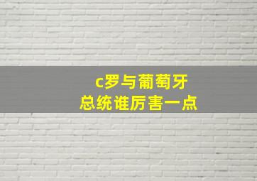 c罗与葡萄牙总统谁厉害一点