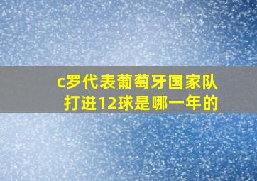 c罗代表葡萄牙国家队打进12球是哪一年的