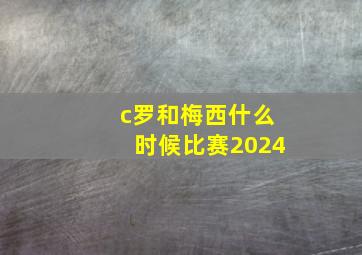 c罗和梅西什么时候比赛2024