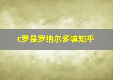 c罗是罗纳尔多嘛知乎