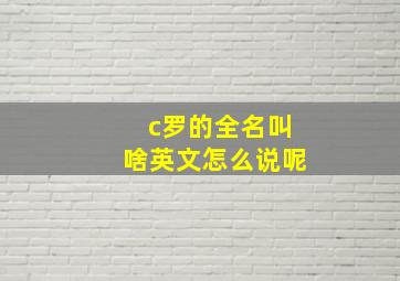 c罗的全名叫啥英文怎么说呢