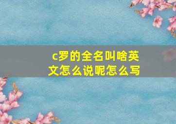 c罗的全名叫啥英文怎么说呢怎么写