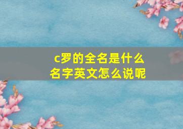 c罗的全名是什么名字英文怎么说呢