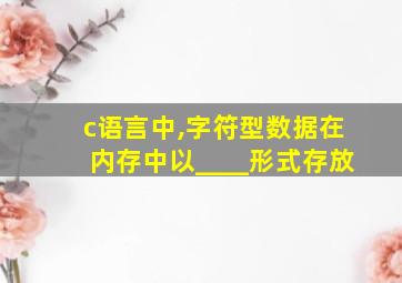 c语言中,字符型数据在内存中以____形式存放