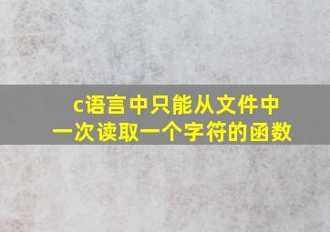 c语言中只能从文件中一次读取一个字符的函数