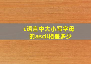 c语言中大小写字母的ascii相差多少