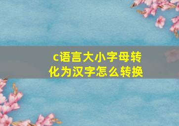 c语言大小字母转化为汉字怎么转换