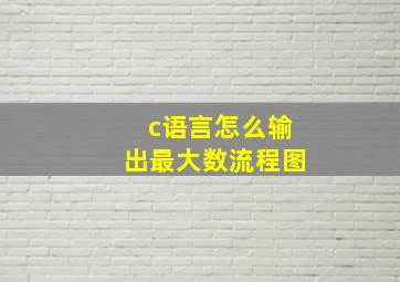 c语言怎么输出最大数流程图