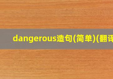 dangerous造句(简单)(翻译)