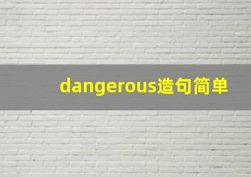 dangerous造句简单