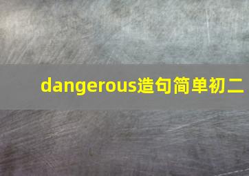 dangerous造句简单初二