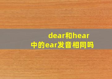 dear和hear中的ear发音相同吗