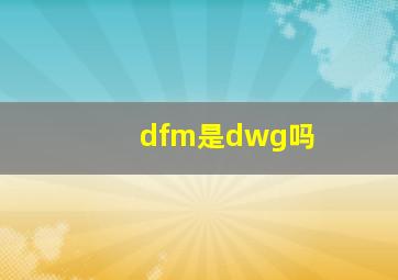 dfm是dwg吗