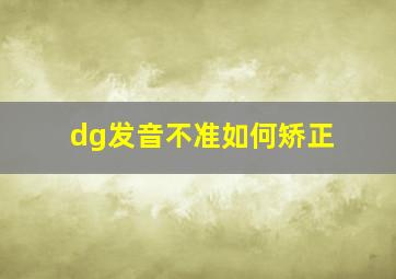 dg发音不准如何矫正