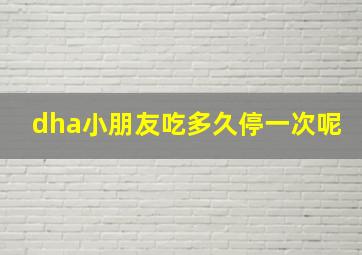 dha小朋友吃多久停一次呢