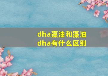 dha藻油和藻油dha有什么区别