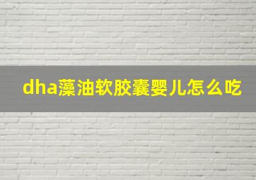 dha藻油软胶囊婴儿怎么吃