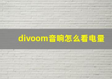 divoom音响怎么看电量