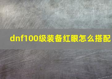 dnf100级装备红眼怎么搭配