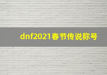 dnf2021春节传说称号