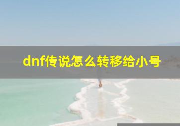 dnf传说怎么转移给小号