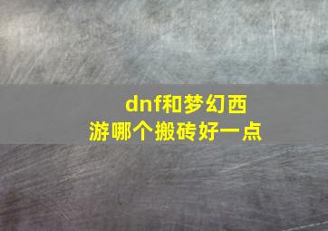 dnf和梦幻西游哪个搬砖好一点