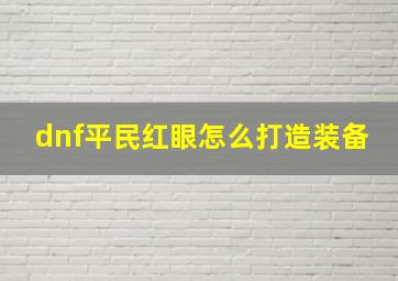 dnf平民红眼怎么打造装备