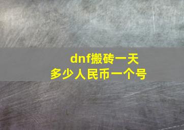 dnf搬砖一天多少人民币一个号