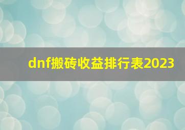 dnf搬砖收益排行表2023