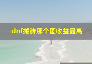 dnf搬砖那个图收益最高