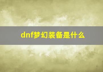 dnf梦幻装备是什么