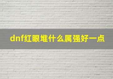 dnf红眼堆什么属强好一点