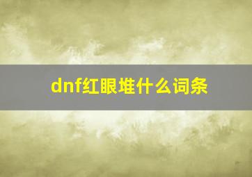 dnf红眼堆什么词条