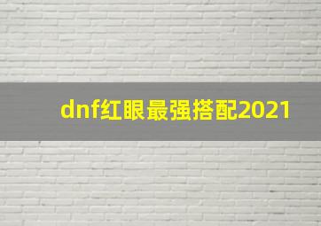 dnf红眼最强搭配2021