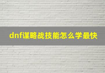 dnf谋略战技能怎么学最快