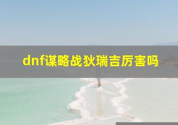 dnf谋略战狄瑞吉厉害吗