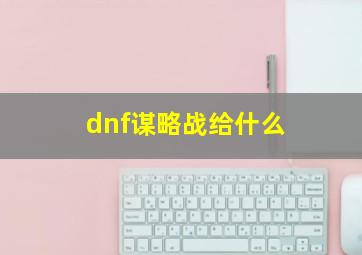 dnf谋略战给什么