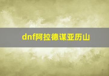 dnf阿拉德谋亚历山