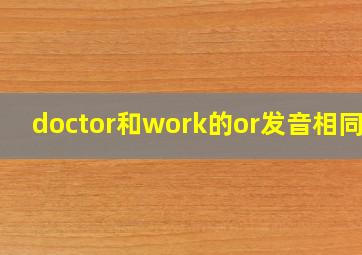 doctor和work的or发音相同吗