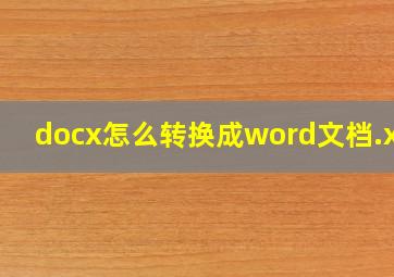 docx怎么转换成word文档.xls