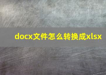 docx文件怎么转换成xlsx