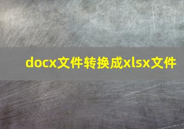 docx文件转换成xlsx文件