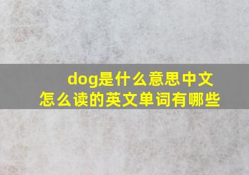 dog是什么意思中文怎么读的英文单词有哪些